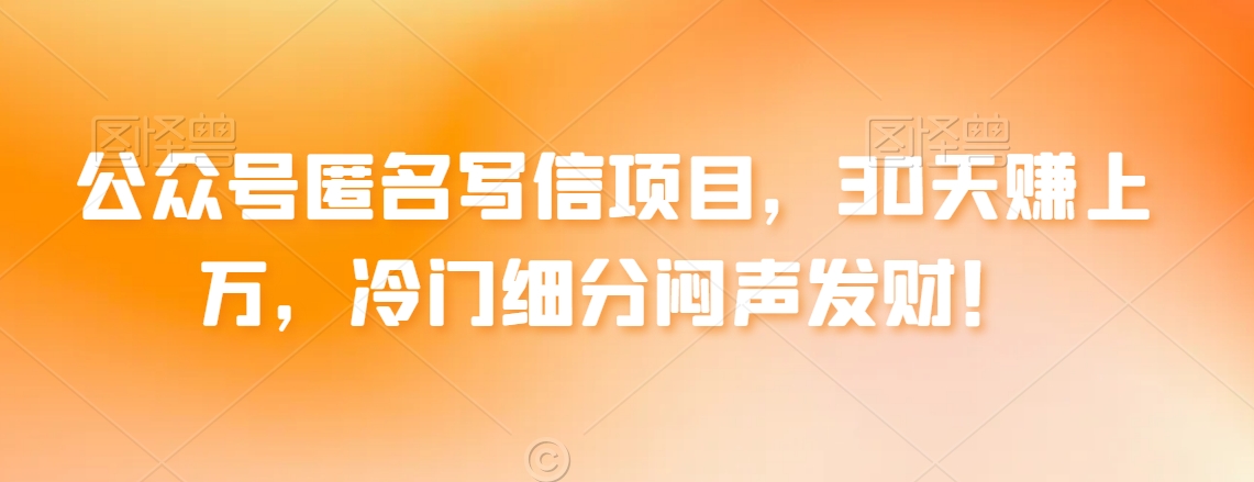 公众号匿名写信项目，30天赚上万，冷门细分闷声发财！-中创网_专注互联网创业,项目资源整合