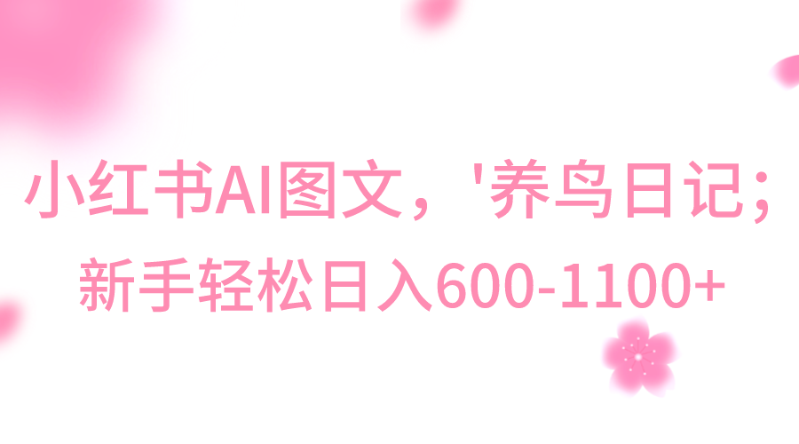 小红书的AI图文并茂号‘养鸟日记’，新手轻轻松松日入600-中创网_专注互联网创业,项目资源整合