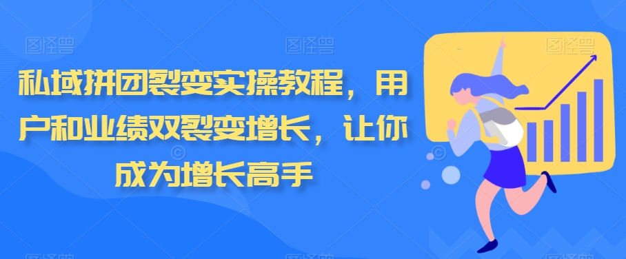 私域拼团裂变实操教程，用户和业绩双裂变增长，让你成为增长高手-中创网_专注互联网创业,项目资源整合