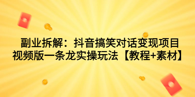 （7055期）副业拆解：抖音搞笑对话变现项目，视频版一条龙实操玩法【教程+素材】-皓哥创业笔记