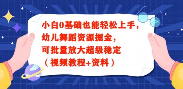 小白0基础也能轻松上手，幼儿舞蹈资源掘金，可批量放大超级稳定（视频教程+资料）-中创网_专注互联网创业,项目资源整合