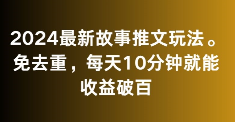 2024最新故事推文玩法，免去重，每天10分钟就能收益破百【揭秘】-中创网_专注互联网创业,项目资源整合