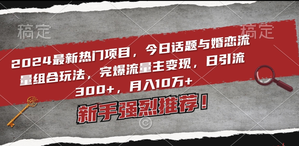 2024最新热门项目，今日话题与婚恋流量组合玩法，完爆流量主变现，日引流300+，月入10万+【揭秘】-中创网_专注互联网创业,项目资源整合