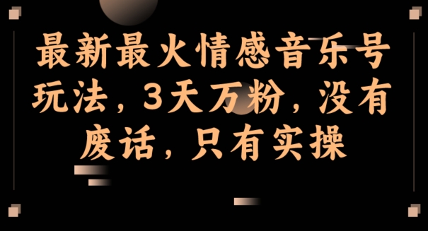 全新最红情感音乐号游戏玩法，3天万粉，并没有空话，仅有实际操作-中创网_专注互联网创业,项目资源整合