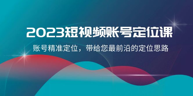 2023短视频账号定位课，账号精准定位，带给您最前沿的定位思路（21节课）-暖阳网-优质付费教程和创业项目大全-中创网_专注互联网创业,项目资源整合