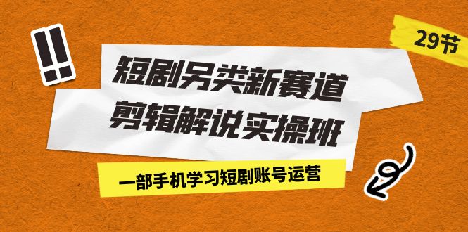 （7051期）短剧另类新赛道剪辑解说实操班：一部手机学习短剧账号运营（29节 价值500）-中创网_专注互联网创业,项目资源整合