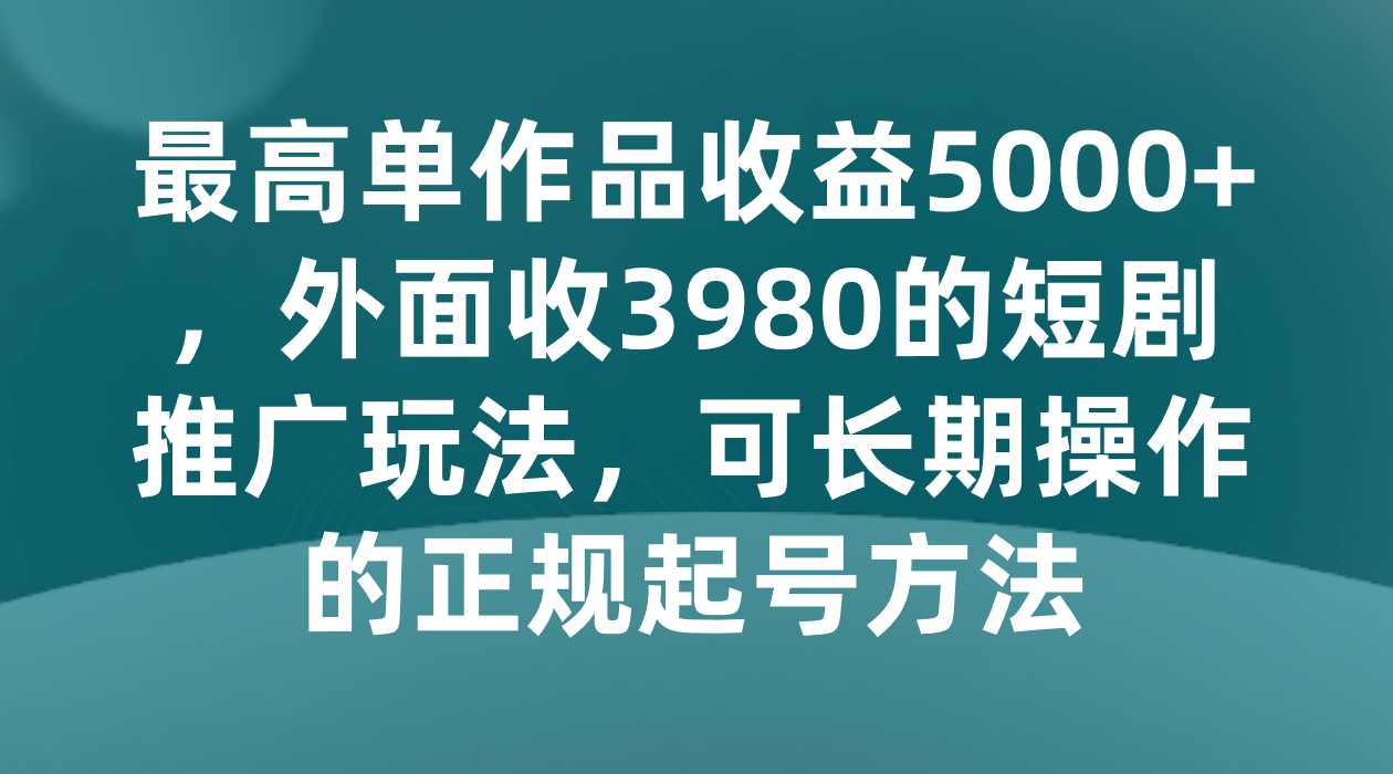 最大单著作盈利5000 ，外边收3980的短剧剧本营销推广游戏玩法，可长期实际操作的正规养号方式-中创网_专注互联网创业,项目资源整合