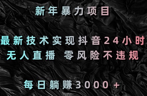 新年暴力项目，最新技术实现抖音24小时无人直播，零风险不违规，每日躺赚3000＋【揭秘】-中创网_专注互联网创业,项目资源整合