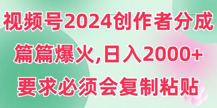 视频号2024创作者分成，片片爆火，要求必须会复制粘贴，日入2000+-中创网_专注互联网创业,项目资源整合