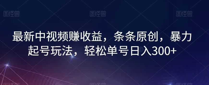 最新中视频赚盈利，一条条原创设计，暴力行为养号游戏玩法，轻轻松松运单号日入300 【揭密】-暖阳网-优质付费教程和创业项目大全-中创网_专注互联网创业,项目资源整合