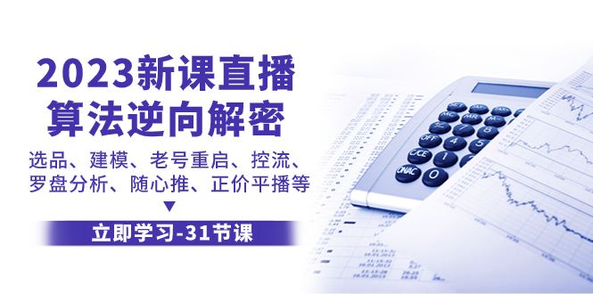 （7804期）2023新授课直播间优化算法-反向破译，选款、模型、旧号重新启动、控流、风水罗盘剖析、随…-中创网_专注互联网创业,项目资源整合