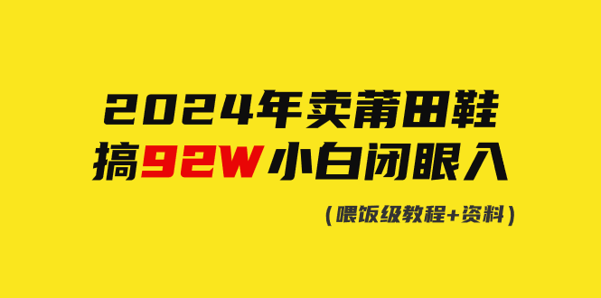 （9329期）2024年卖莆田鞋，做了92W，新手闭上眼实际操作！-中创网_专注互联网创业,项目资源整合