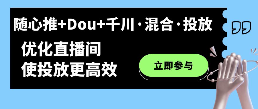 （7258期）随心所欲推 Dou 巨量千川·混和·推广新模式，提升直播房间使推广更有效-中创网_专注互联网创业,项目资源整合