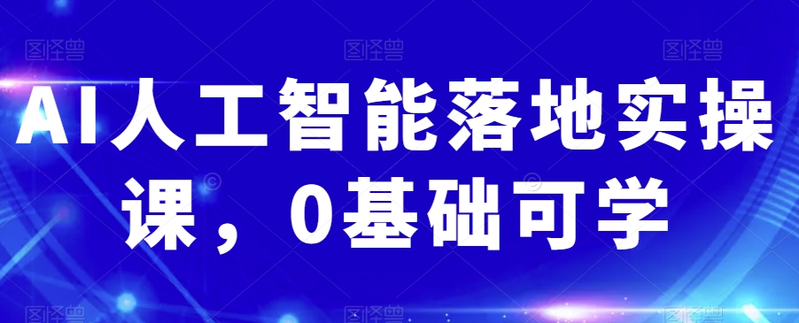 AI人工智能落地实操课，0基础可学-暖阳网-优质付费教程和创业项目大全-中创网_专注互联网创业,项目资源整合