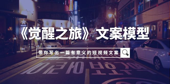 （7776期）《觉醒之旅》创意文案实体模型，带上你用自己的一件小事写出一篇有价值的短视频文案-中创网_专注互联网创业,项目资源整合
