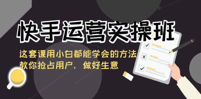 快手运营实际操作班，这一套课用白都能掌握的办法教大家占领客户，搞好买卖-中创网_专注互联网创业,项目资源整合