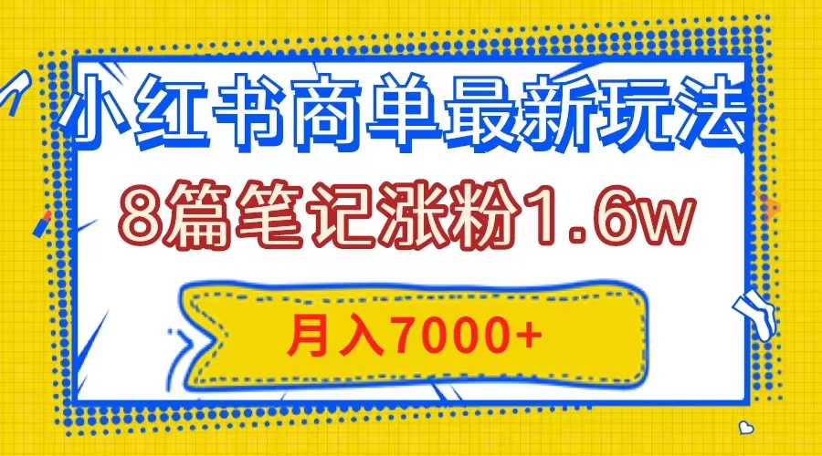 （7954期）小红书商单最新玩法，8篇笔记涨粉1.6w，几分钟一个笔记，月入7000+-暖阳网-优质付费教程和创业项目大全-中创网_专注互联网创业,项目资源整合