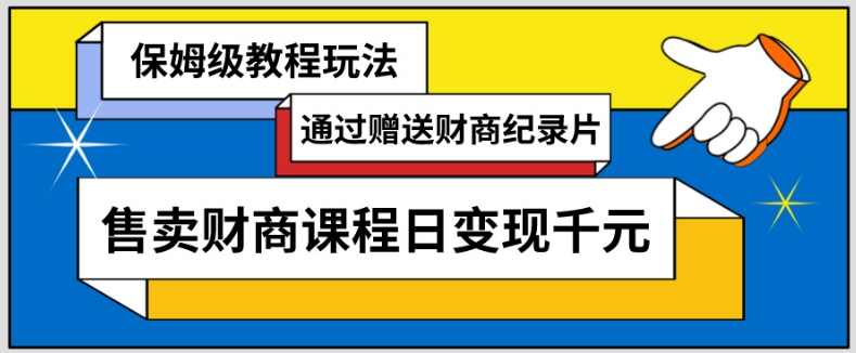 通过赠送财商纪录片售卖财商课程日变现千元，保姆级教程玩法-中创网_专注互联网创业,项目资源整合
