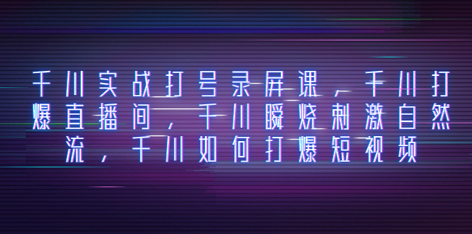 （8020期）巨量千川实战演练打号屏幕录制课，巨量千川打穿直播房间，巨量千川瞬烧刺激性自然流，巨量千川怎样打…-暖阳网-优质付费教程和创业项目大全-中创网_专注互联网创业,项目资源整合