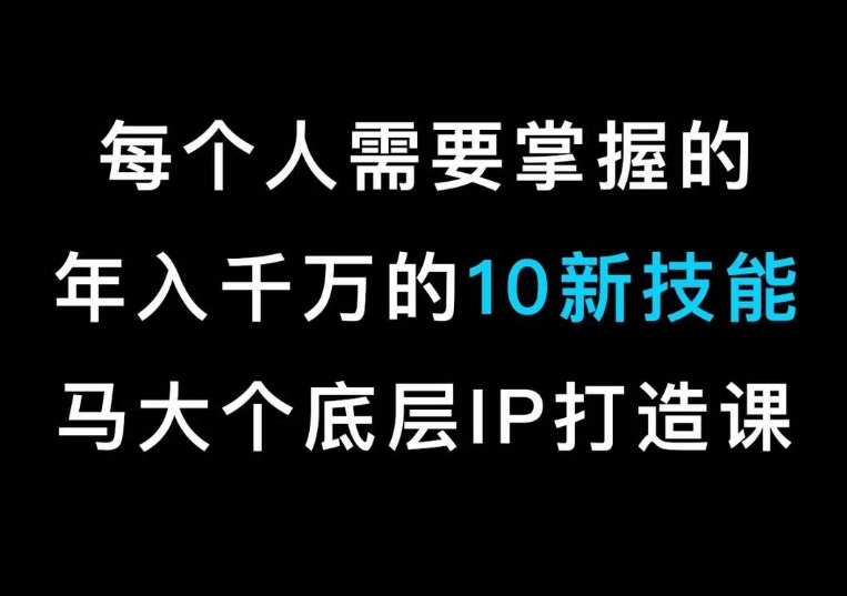 马大个的IP底层逻辑课，​每个人需要掌握的年入千万的10新技能，约会底层IP打造方法！-中创网_专注互联网创业,项目资源整合
