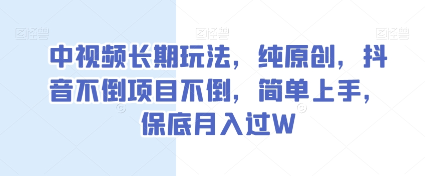 中视频长期玩法，纯原创，抖音不倒项目不倒，简单上手，保底月入过W【揭秘】-暖阳网-优质付费教程和创业项目大全-中创网_专注互联网创业,项目资源整合