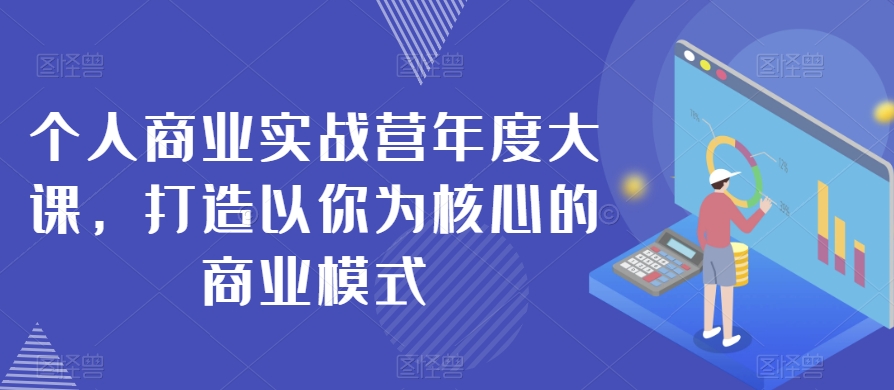 个人商业实战营年度大课，打造以你为核心的商业模式-中创网_专注互联网创业,项目资源整合