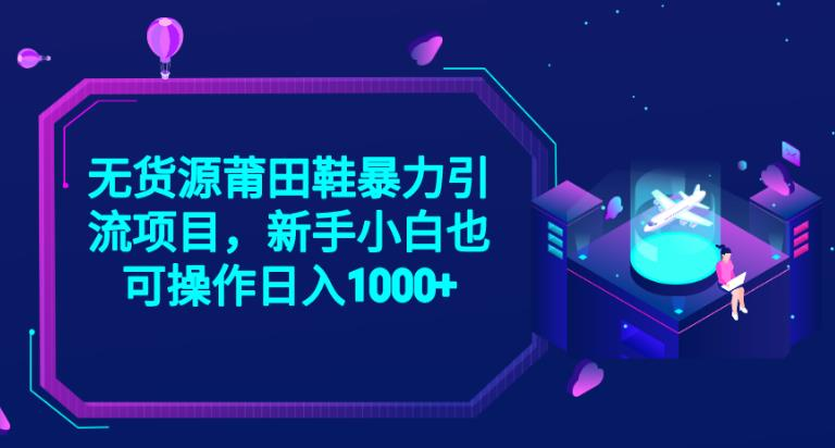 2023无货源电商莆田鞋子暴力行为引流项目，新手入门也可以实际操作日入1000 【揭密】-中创网_专注互联网创业,项目资源整合