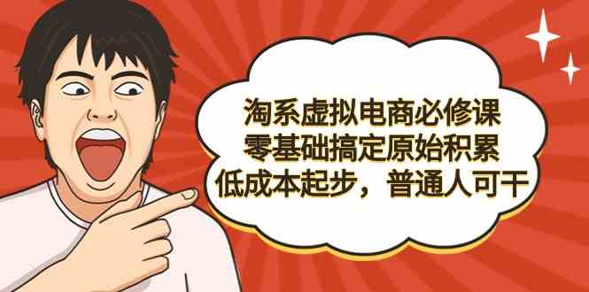淘系虚拟电商必修课，零基础搞定原始积累，低成本起步，普通人可干-中创网_专注互联网创业,项目资源整合