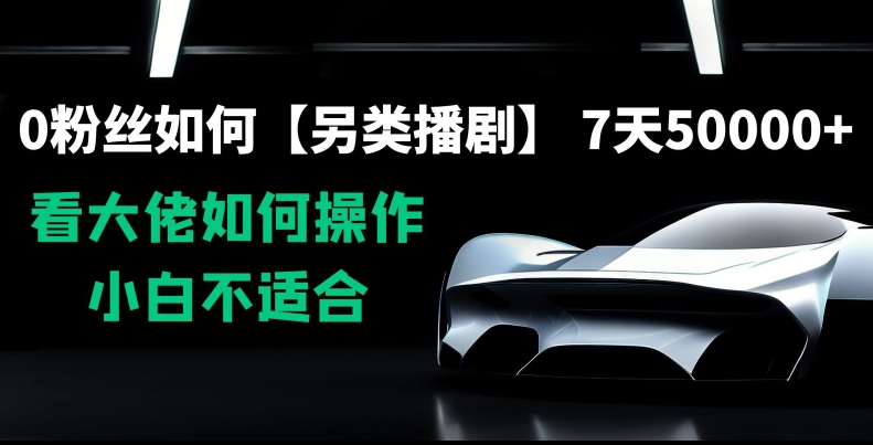 0粉丝如何【另类播剧】，7天50000+，看大佬如何操作，小白不适合【揭秘】-中创网_专注互联网创业,项目资源整合