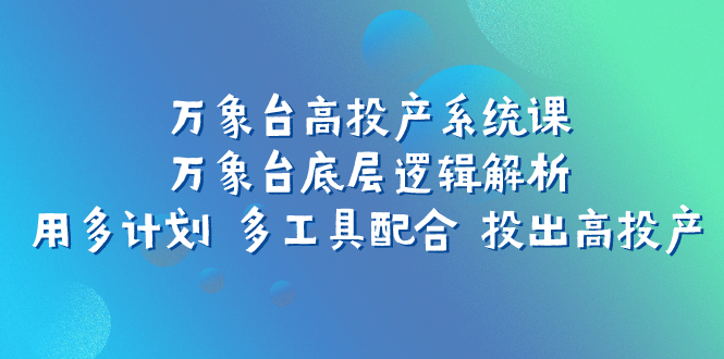 （7619期）万像台高建成投产系统软件课：万像台底层思维分析 用多方案 多专用工具相互配合 投出去高建成投产-中创网_专注互联网创业,项目资源整合