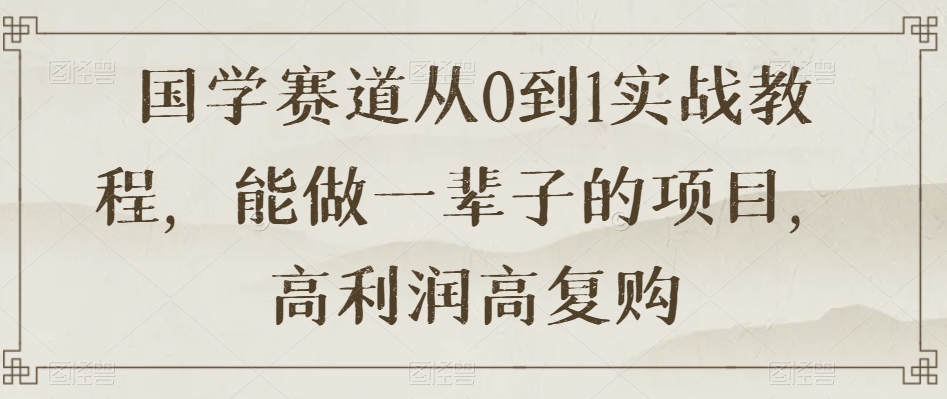 国学赛道从0到1实战教程，能做一辈子的项目，高利润高复购-暖阳网-优质付费教程和创业项目大全-中创网_专注互联网创业,项目资源整合