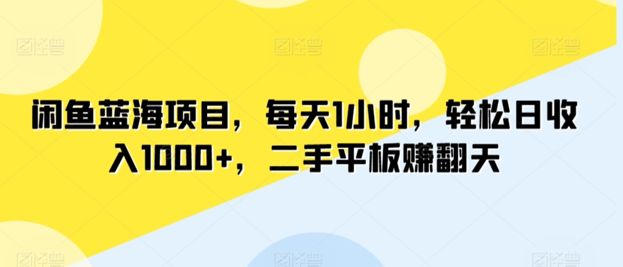 闲鱼蓝海项目，每天1小时，轻松日收入1000+，二手平板赚翻天-中创网_专注互联网创业,项目资源整合