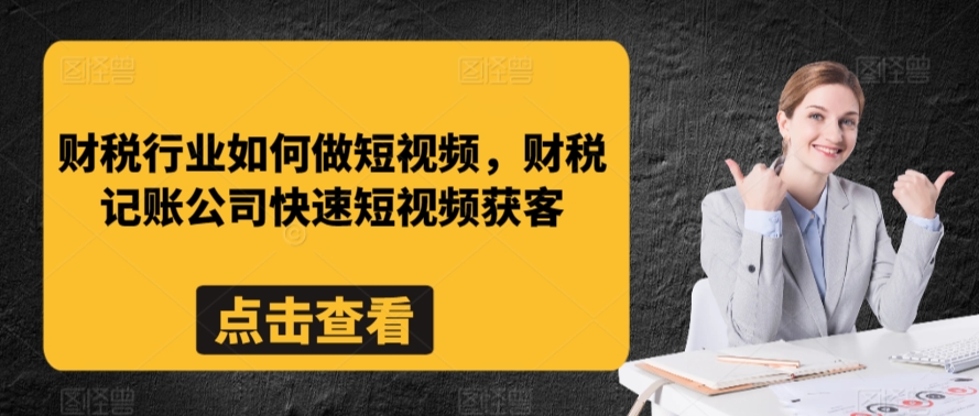 财税行业如何做短视频，财税记账公司快速短视频获客-中创网_专注互联网创业,项目资源整合