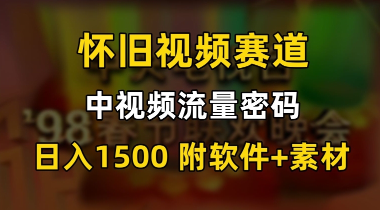 中视频流量密码，怀旧视频赛道，日1500，保姆式教学【揭秘】-中创网_专注互联网创业,项目资源整合