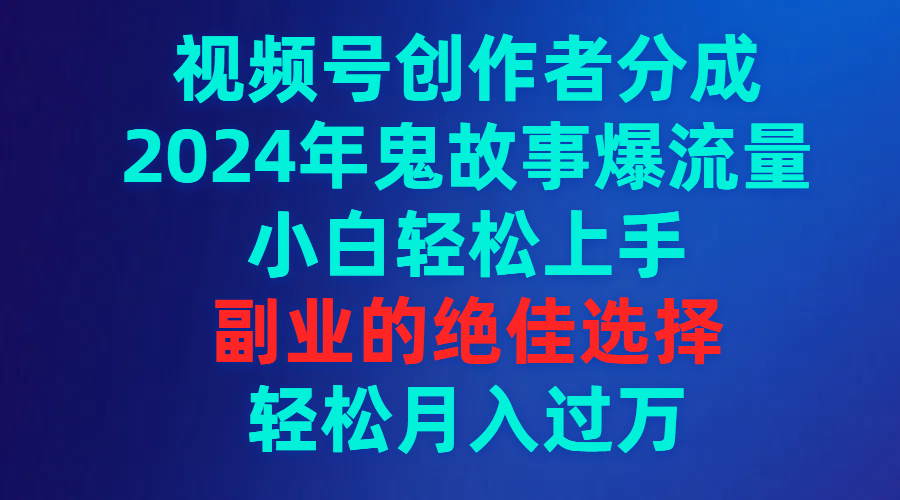 （9385期）视频号创作者分成，2024年鬼故事爆流量，小白轻松上手，副业的绝佳选择…-中创网_专注互联网创业,项目资源整合