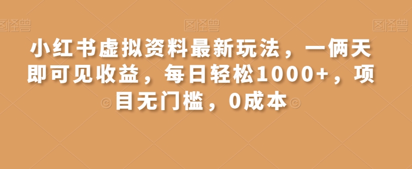 小红书虚拟资料最新玩法，一俩天即可见收益，每日轻松1000+，项目无门槛，0成本-中创网_专注互联网创业,项目资源整合