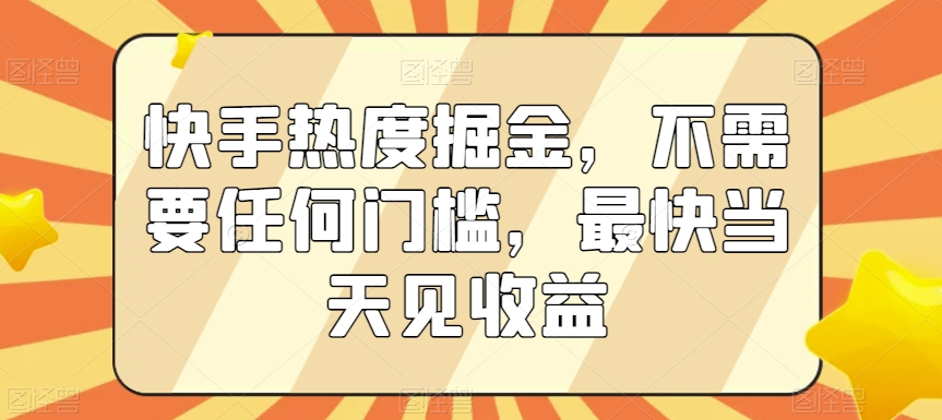 快手热度掘金，不需要任何门槛，最快当天见收益【揭秘】-中创网_专注互联网创业,项目资源整合