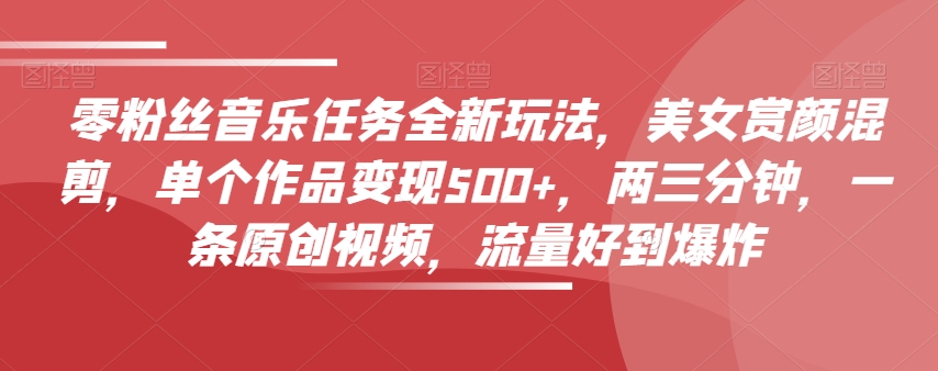 零粉丝们歌曲每日任务全新玩法，漂亮美女赏颜剪辑，单独著作转现500 ，两三分钟，一条原创短视频，总流量好到爆-暖阳网-优质付费教程和创业项目大全-中创网_专注互联网创业,项目资源整合