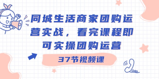 本地生活网店家团购价经营实战演练，看了课程内容就可以实际操作团购价经营（37堂课）-中创网_专注互联网创业,项目资源整合