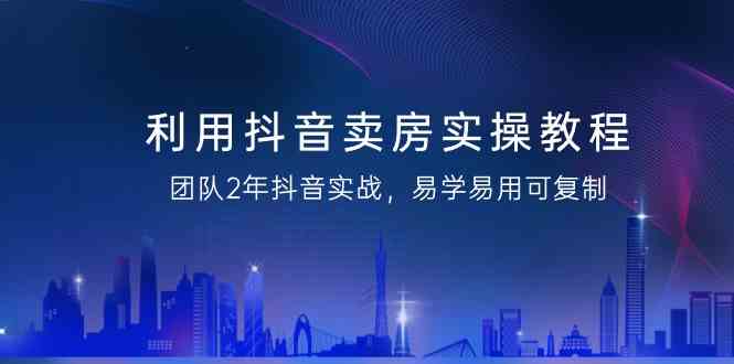 运用抖音卖房实际操作实例教程，精英团队2年抖音视频实战演练，简单易用复制推广（无水印图片课程内容）-中创网_专注互联网创业,项目资源整合