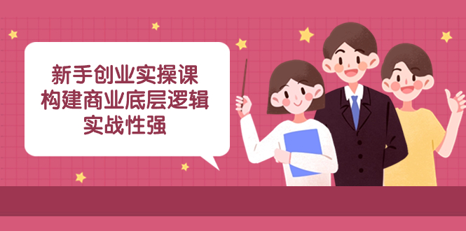 （8279期）新手创业实操课：构建商业底层逻辑，实战性强（45节课）-中创网_专注互联网创业,项目资源整合