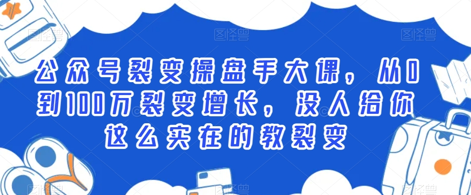 公众号裂变操盘手大课，从0到100万裂变增长，没人给你这么实在的教裂变-中创网_专注互联网创业,项目资源整合