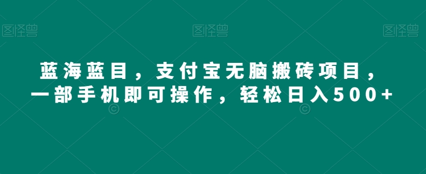 蓝海蓝目，支付宝无脑搬砖项目，一部手机即可操作，轻松日入500+-中创网_专注互联网创业,项目资源整合