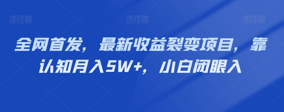 全网首发，最新收益裂变项目，靠认知月入5W+，小白闭眼入-暖阳网-优质付费教程和创业项目大全-中创网_专注互联网创业,项目资源整合