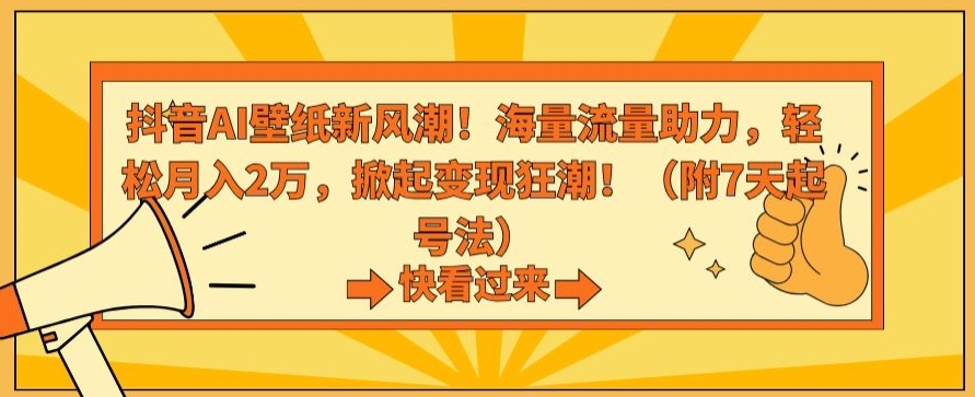 抖音AI壁纸新风潮！海量流量助力，轻松月入2万，掀起变现狂潮【揭秘】-中创网_专注互联网创业,项目资源整合
