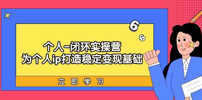 本人闭环控制实际操作营：本人ip打造出平稳转现基本，陪你落地式个人商业化变现课-中创网_专注互联网创业,项目资源整合