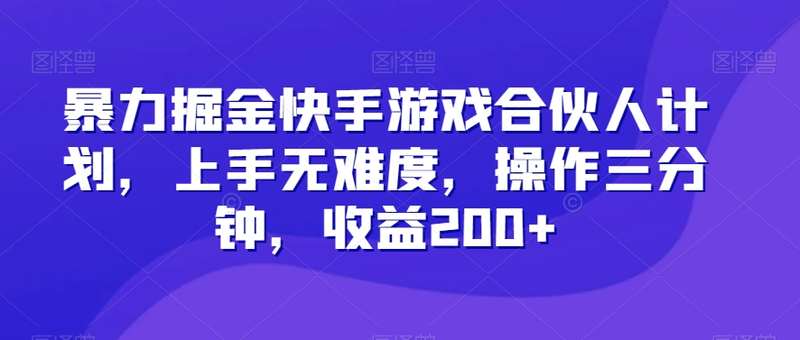 暴力掘金快手游戏合伙人计划，上手无难度，操作三分钟，收益200+-中创网_专注互联网创业,项目资源整合