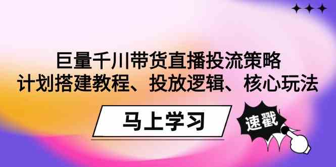 巨量千川带货直播投流策略：计划搭建教程、投放逻辑、核心玩法！-中创网_专注互联网创业,项目资源整合