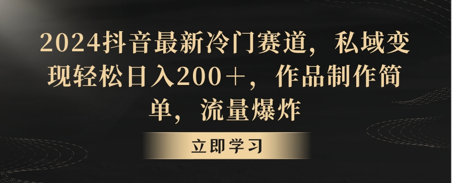 2024抖音最新冷门赛道，私域变现轻松日入200＋，作品制作简单，流量爆炸-中创网_专注互联网创业,项目资源整合