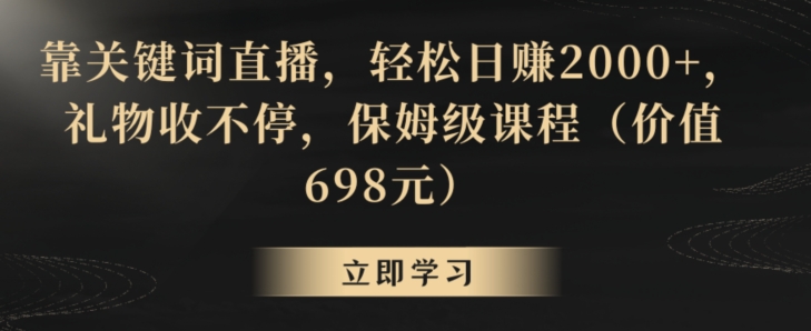 靠关键词直播，轻松日赚2000+，礼物收不停，保姆级课程（价值698元）【揭秘】-中创网_专注互联网创业,项目资源整合